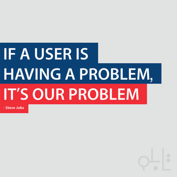 if a user is having a problem, it's our problem